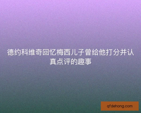 德约科维奇回忆梅西儿子曾给他打分并认真点评的趣事