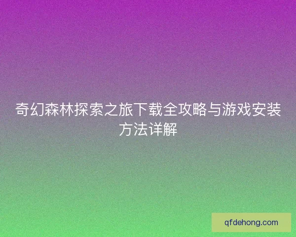 奇幻森林探索之旅下载全攻略与游戏安装方法详解