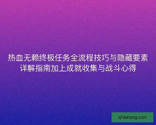 热血无赖终极任务全流程技巧与隐藏要素详解指南加上成就收集与战斗心得
