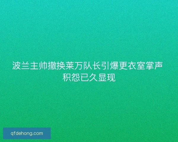 波兰主帅撤换莱万队长引爆更衣室掌声 积怨已久显现