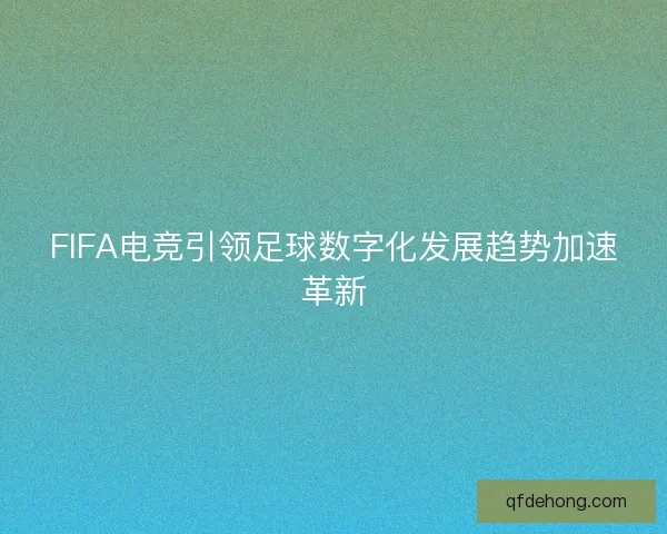 FIFA电竞引领足球数字化发展趋势加速革新