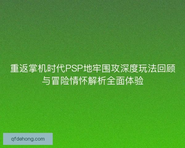 重返掌机时代PSP地牢围攻深度玩法回顾与冒险情怀解析全面体验