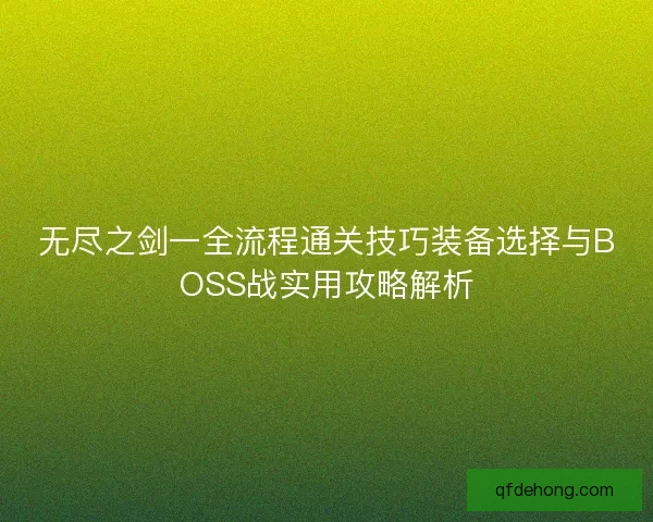 无尽之剑一全流程通关技巧装备选择与BOSS战实用攻略解析