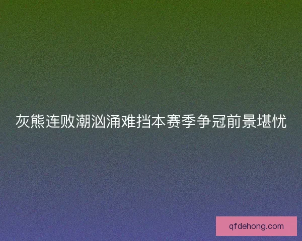 灰熊连败潮汹涌难挡本赛季争冠前景堪忧
