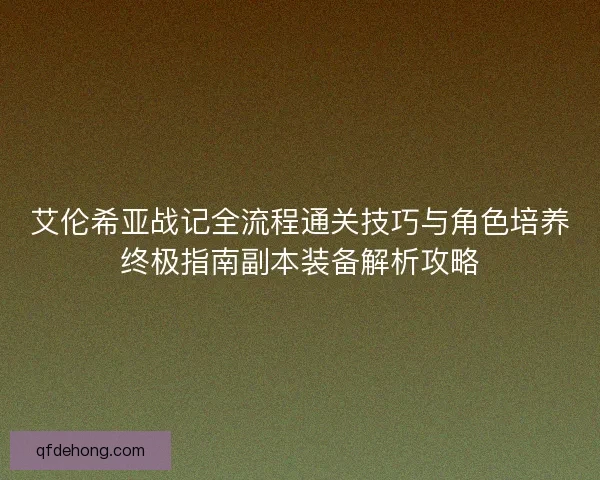 艾伦希亚战记全流程通关技巧与角色培养终极指南副本装备解析攻略