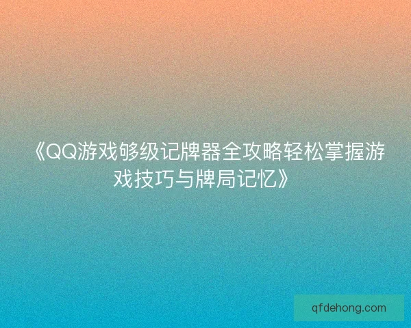 《QQ游戏够级记牌器全攻略轻松掌握游戏技巧与牌局记忆》