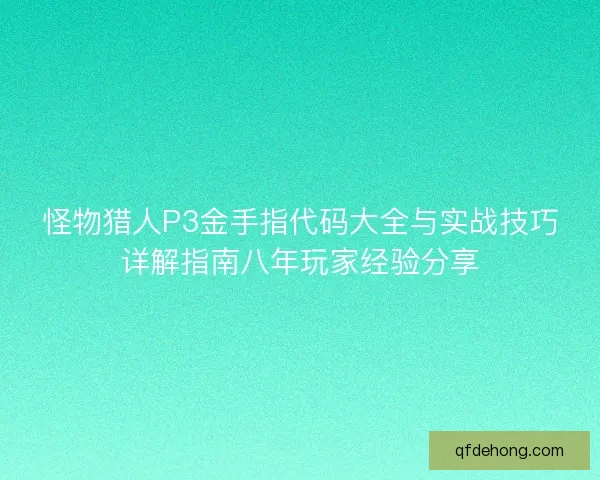 怪物猎人P3金手指代码大全与实战技巧详解指南八年玩家经验分享