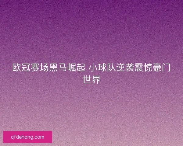 欧冠赛场黑马崛起 小球队逆袭震惊豪门世界