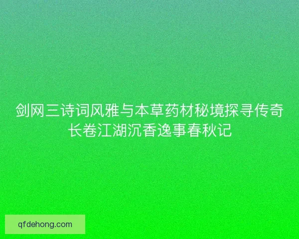 剑网三诗词风雅与本草药材秘境探寻传奇长卷江湖沉香逸事春秋记